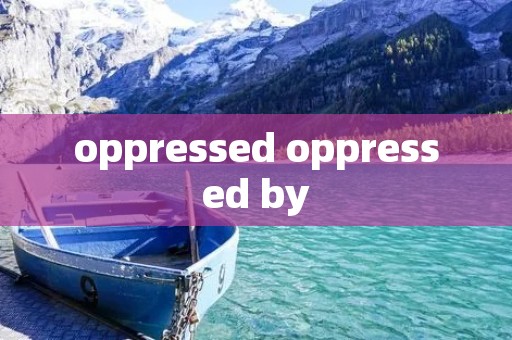 oppressed oppressed by