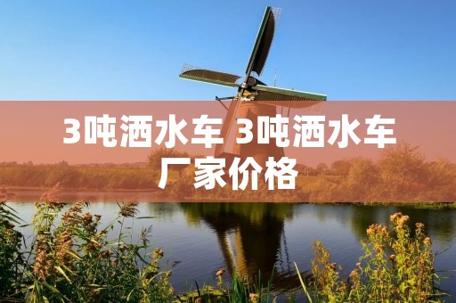 3吨洒水车 3吨洒水车厂家价格 3吨洒水车 3吨洒水车厂家价格