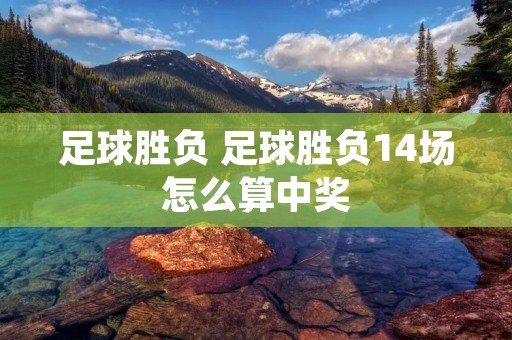 足球胜负 足球胜负14场怎么算中奖