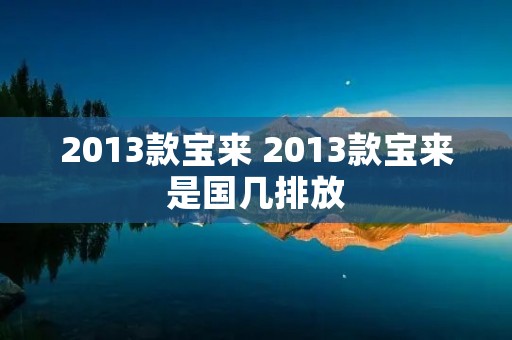 2013款宝来 2013款宝来是国几排放