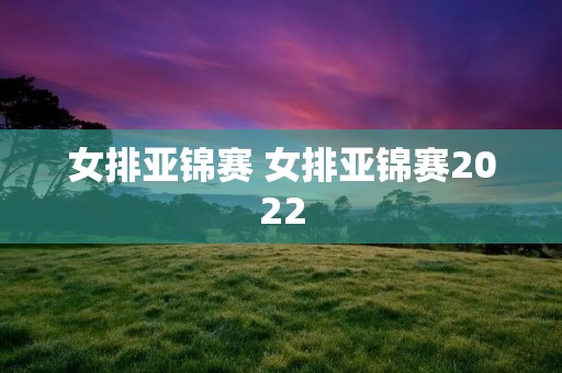 女排亚锦赛 女排亚锦赛2022 女排亚锦赛 女排亚锦赛2022
