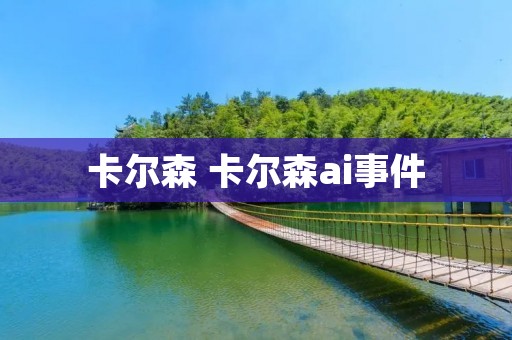 卡尔森 卡尔森ai事件 卡尔森 卡尔森ai事件