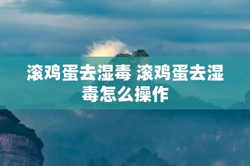 滚鸡蛋去湿毒 滚鸡蛋去湿毒怎么操作
