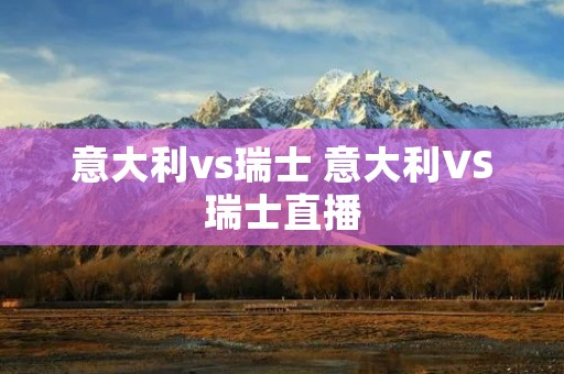 意大利vs瑞士 意大利VS瑞士直播