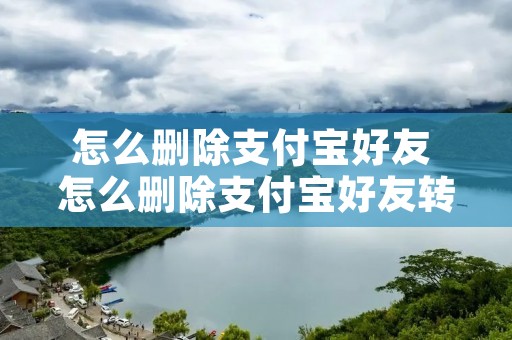 怎么删除支付宝好友 怎么删除支付宝好友转账记录