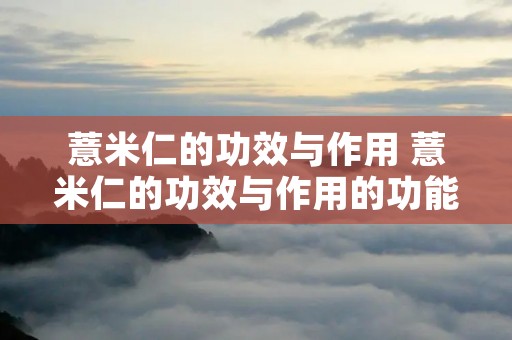 薏米仁的功效与作用 薏米仁的功效与作用的功能与主治