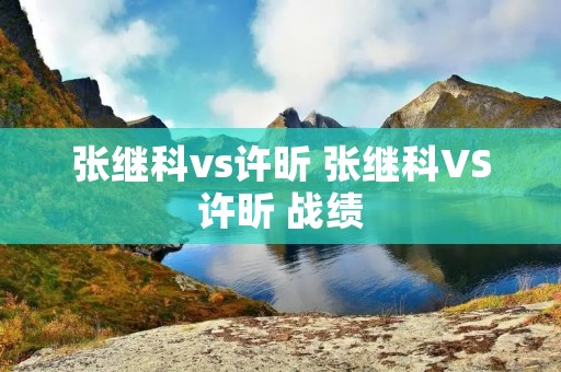 张继科vs许昕 张继科VS许昕 战绩 张继科vs许昕 张继科VS许昕 战绩