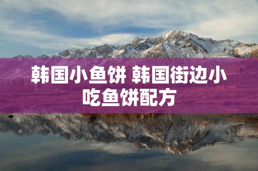 韩国小鱼饼 韩国街边小吃鱼饼配方 韩国小鱼饼 韩国街边小吃鱼饼配方