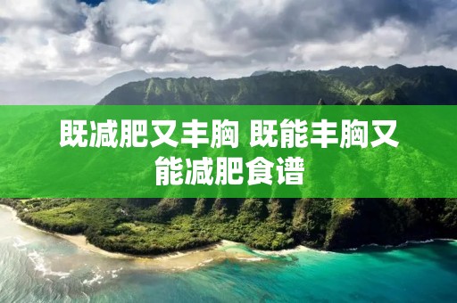 既减肥又丰胸 既能丰胸又能减肥食谱