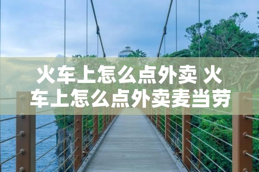 火车上怎么点外卖 火车上怎么点外卖麦当劳