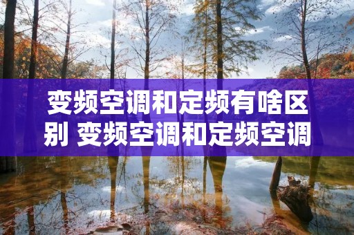 变频空调和定频有啥区别 变频空调和定频空调的原理区别 变频空调和定频有啥区别 变频空调和定频空调的原理区别