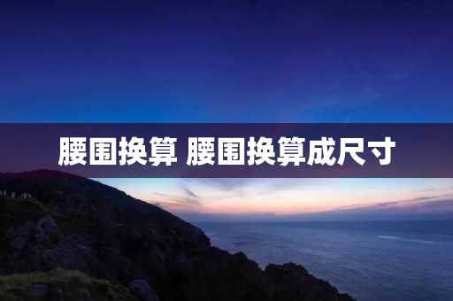 腰围换算 腰围换算成尺寸