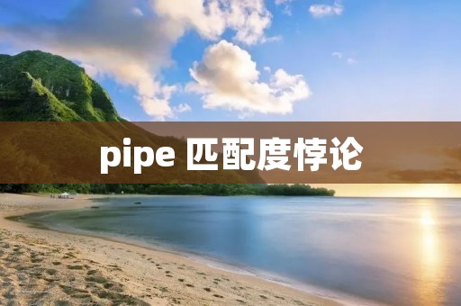 pipe 匹配度悖论