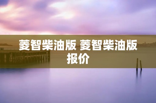 菱智柴油版 菱智柴油版报价