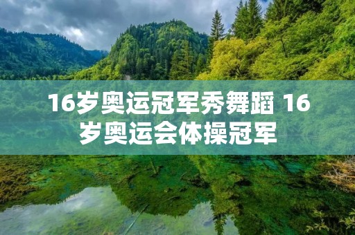 16岁奥运冠军秀舞蹈 16岁奥运会体操冠军