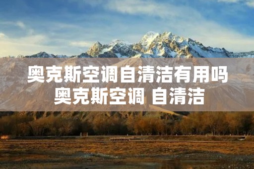 奥克斯空调自清洁有用吗 奥克斯空调 自清洁 奥克斯空调自清洁有用吗 奥克斯空调 自清洁