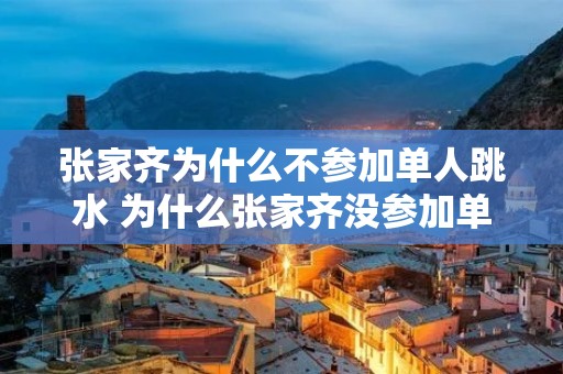 张家齐为什么不参加单人跳水 为什么张家齐没参加单人跳水