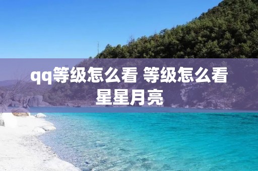 qq等级怎么看 等级怎么看星星月亮 qq等级怎么看 等级怎么看星星月亮