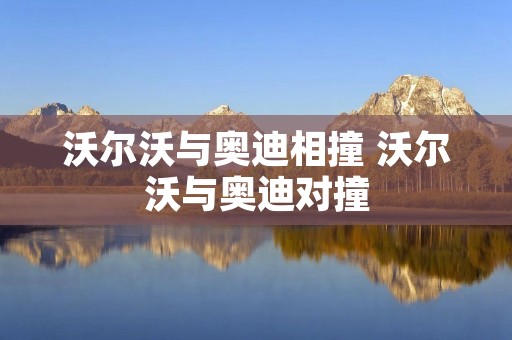 沃尔沃与奥迪相撞 沃尔沃与奥迪对撞