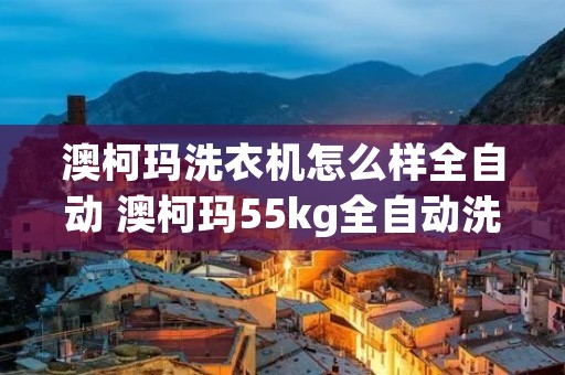 澳柯玛洗衣机怎么样全自动 澳柯玛55kg全自动洗衣机怎么用