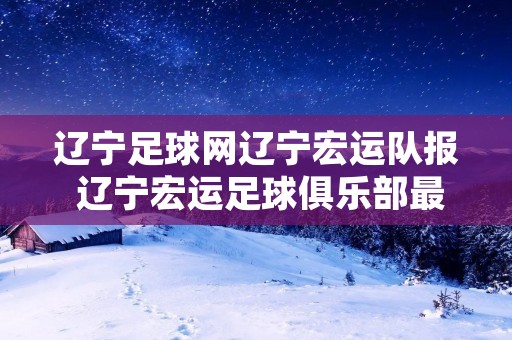 辽宁足球网辽宁宏运队报 辽宁宏运足球俱乐部最新消息