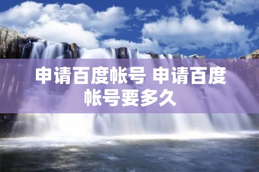 申请百度帐号 申请百度帐号要多久