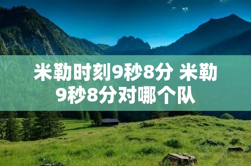 米勒时刻9秒8分 米勒9秒8分对哪个队 米勒时刻9秒8分 米勒9秒8分对哪个队