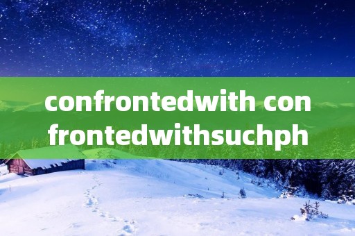 confrontedwith confrontedwithsuchphenomenon句型