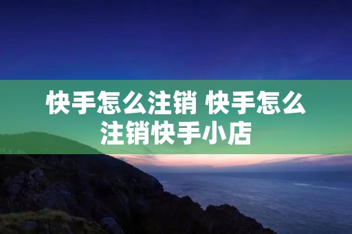 快手怎么注销 快手怎么注销快手小店