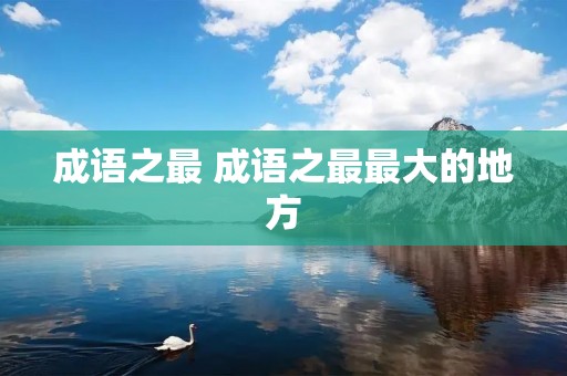 成语之最 成语之最最大的地方 成语之最 成语之最最大的地方