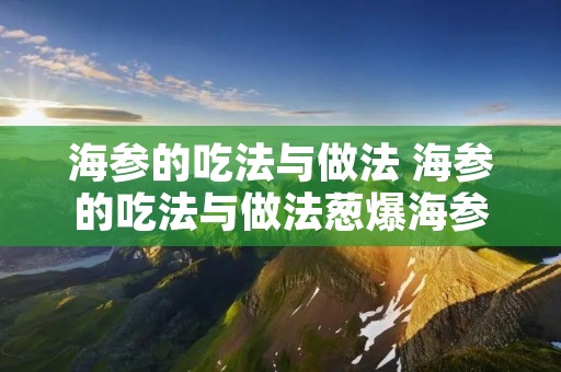 海参的吃法与做法 海参的吃法与做法葱爆海参怎么做