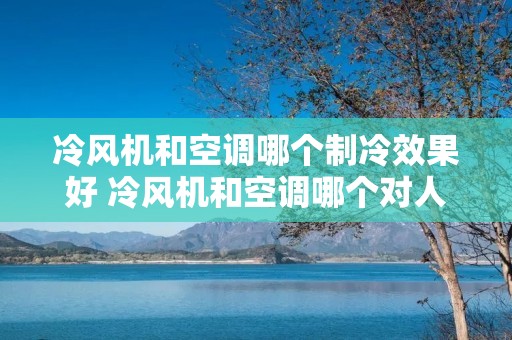 冷风机和空调哪个制冷效果好 冷风机和空调哪个对人体伤害大 冷风机和空调哪个制冷效果好 冷风机和空调哪个对人体伤害大