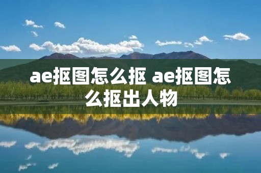 ae抠图怎么抠 ae抠图怎么抠出人物