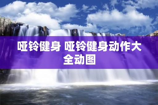 哑铃健身 哑铃健身动作大全动图