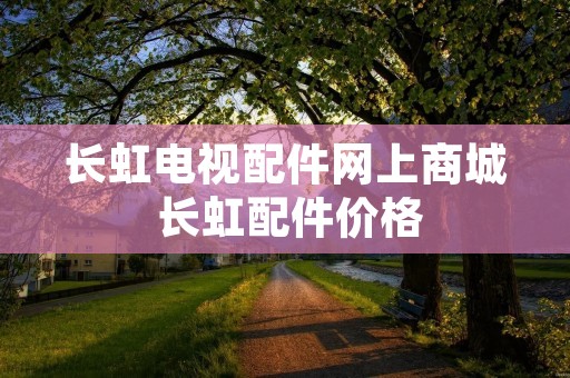 长虹电视配件网上商城 长虹配件价格