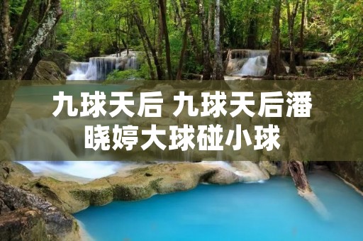 九球天后 九球天后潘晓婷大球碰小球 九球天后 九球天后潘晓婷大球碰小球