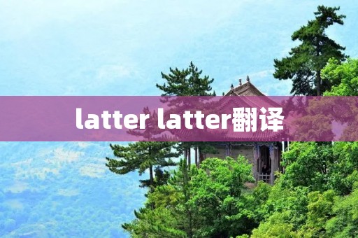 latter latter翻译