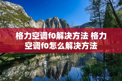 格力空调f0解决方法 格力空调f0怎么解决方法 格力空调f0解决方法 格力空调f0怎么解决方法
