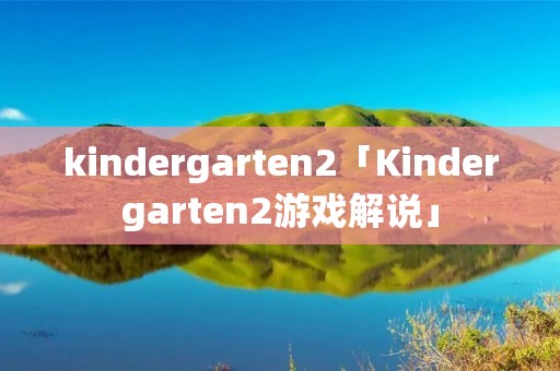 kindergarten2「Kindergarten2游戏解说」 kindergarten2「Kindergarten2游戏解说」