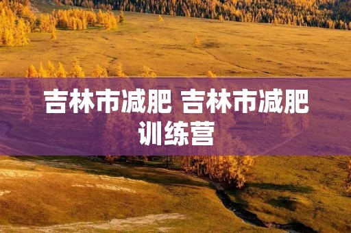 吉林市减肥 吉林市减肥训练营