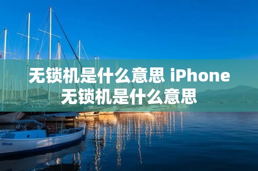 无锁机是什么意思 iPhone无锁机是什么意思