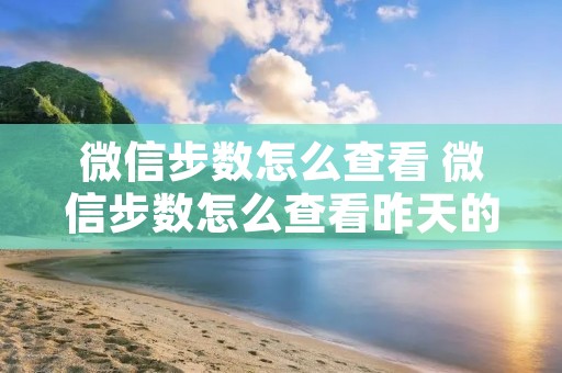 微信步数怎么查看 微信步数怎么查看昨天的