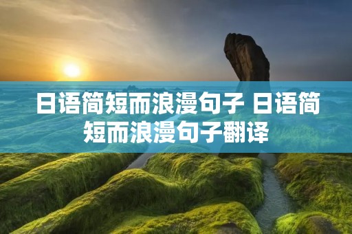 日语简短而浪漫句子 日语简短而浪漫句子翻译