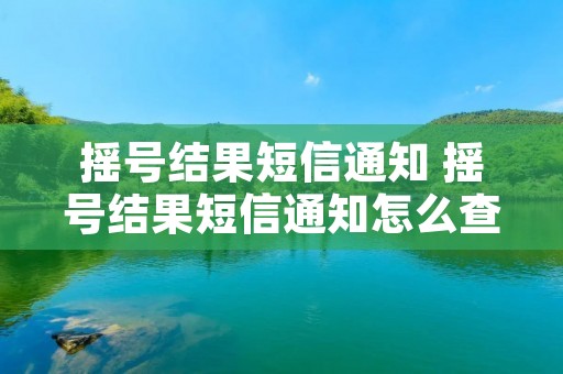摇号结果短信通知 摇号结果短信通知怎么查