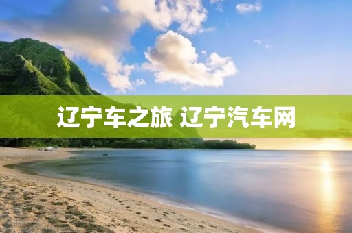 辽宁车之旅 辽宁汽车网