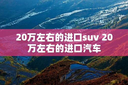 20万左右的进口suv 20万左右的进口汽车
