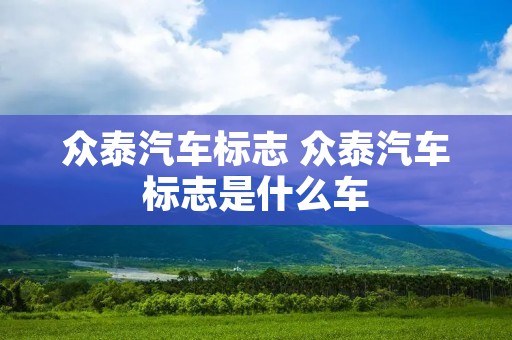 众泰汽车标志 众泰汽车标志是什么车