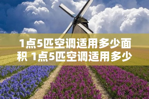 1点5匹空调适用多少面积 1点5匹空调适用多少面积的空调 1点5匹空调适用多少面积 1点5匹空调适用多少面积的空调