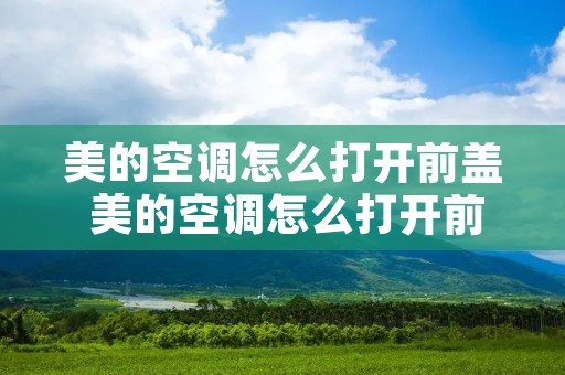 美的空调怎么打开前盖 美的空调怎么打开前盖清洗滤网 美的空调怎么打开前盖 美的空调怎么打开前盖清洗滤网