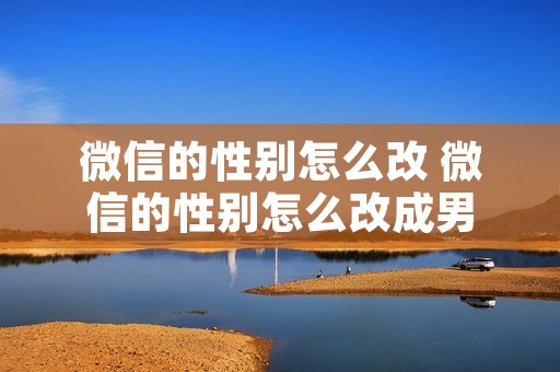 微信的性别怎么改 微信的性别怎么改成男